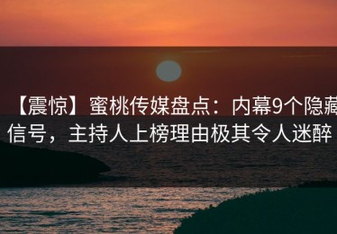 【震惊】蜜桃传媒盘点：内幕9个隐藏信号，主持人上榜理由极其令人迷醉