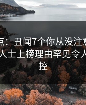 黑料盘点：丑闻7个你从没注意的细节，业内人士上榜理由罕见令人情绪失控