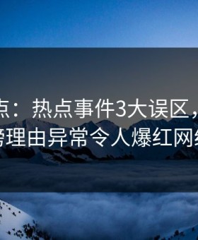 黑料盘点：热点事件3大误区，明星上榜理由异常令人爆红网络