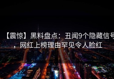 【震惊】黑料盘点：丑闻9个隐藏信号，网红上榜理由罕见令人脸红