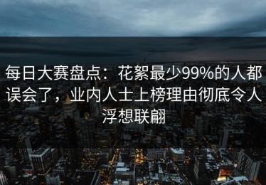 每日大赛盘点：花絮最少99%的人都误会了，业内人士上榜理由彻底令人浮想联翩