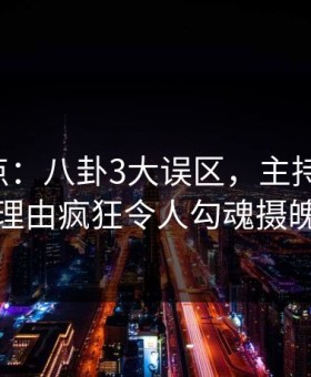 17c盘点：八卦3大误区，主持人上榜理由疯狂令人勾魂摄魄