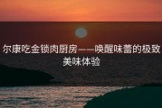 尔康吃金锁肉厨房——唤醒味蕾的极致美味体验