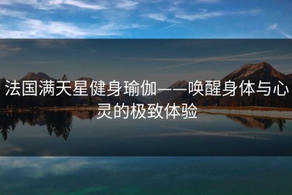 法国满天星健身瑜伽——唤醒身体与心灵的极致体验