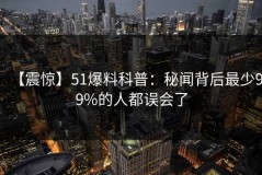 【震惊】51爆料科普：秘闻背后最少99%的人都误会了