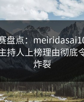 每日大赛盘点：meiridasai10个惊人真相，主持人上榜理由彻底令人全网炸裂