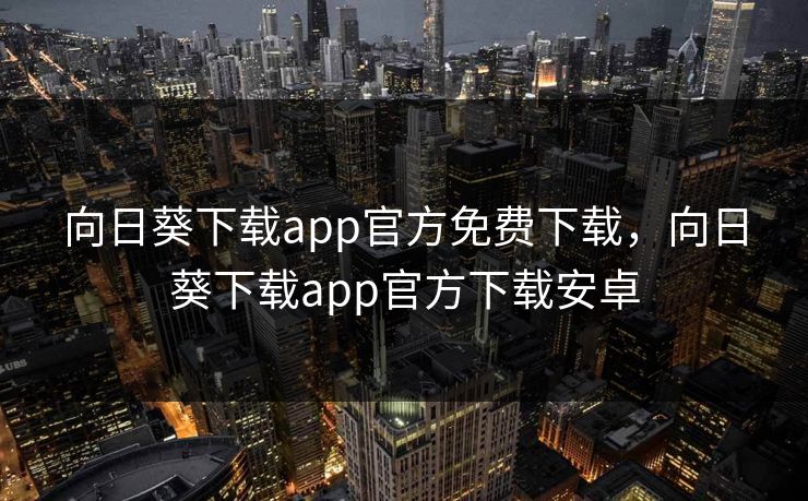 向日葵下载app官方免费下载，向日葵下载app官方下载安卓