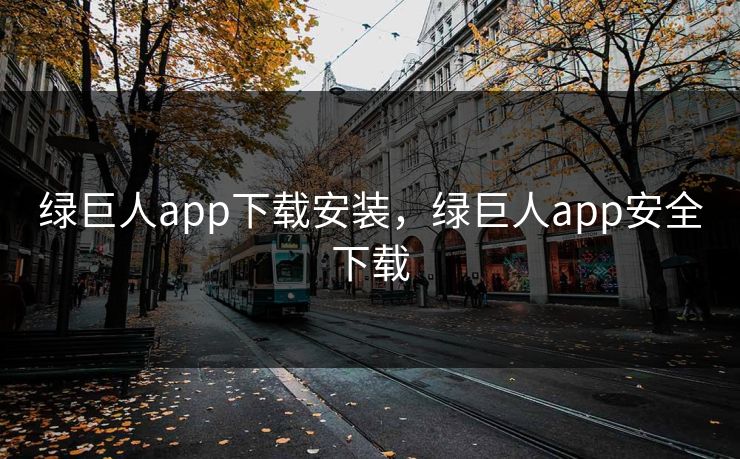 绿巨人app下载安装,绿巨人app安全下载 绿巨人app下载安装,绿巨人app安全下载