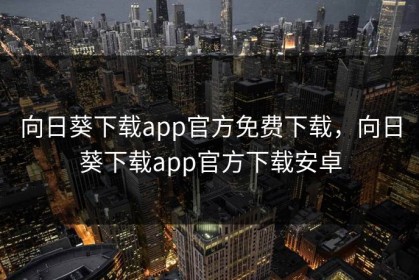 向日葵下载app官方免费下载，向日葵下载app官方下载安卓