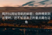 揭开91网址导航的秘密：你昨晚刷到这里时，还不知道真正的重点藏在边角