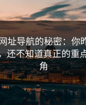 揭开91网址导航的秘密：你昨晚刷到这里时，还不知道真正的重点藏在边角