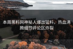 本周黑料网神秘人爆出猛料，热血沸腾细节评论区炸裂