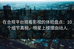 在合规平台观看影视的体验盘点：10个细节真相，明星上榜理由动人