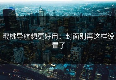 蜜桃导航想更好用：封面别再这样设置了