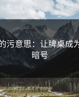 打扑克的污意思：让牌桌成为情感的暗号