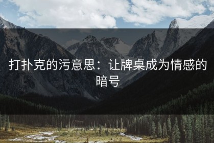 打扑克的污意思：让牌桌成为情感的暗号
