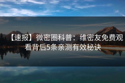 【速报】微密圈科普：维密友免费观看背后5条亲测有效秘诀