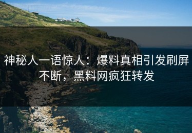 神秘人一语惊人：爆料真相引发刷屏不断，黑料网疯狂转发