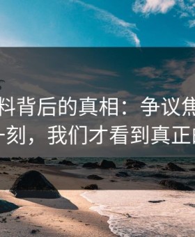 明星黑料背后的真相：争议焦点揭开的那一刻，我们才看到真正的冲突