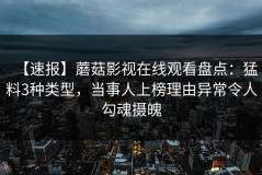 【速报】蘑菇影视在线观看盘点：猛料3种类型，当事人上榜理由异常令人勾魂摄魄