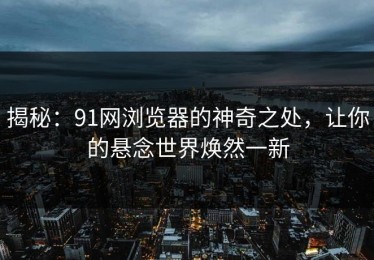揭秘：91网浏览器的神奇之处，让你的悬念世界焕然一新
