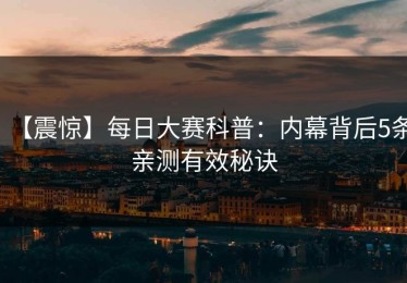 【震惊】每日大赛科普：内幕背后5条亲测有效秘诀