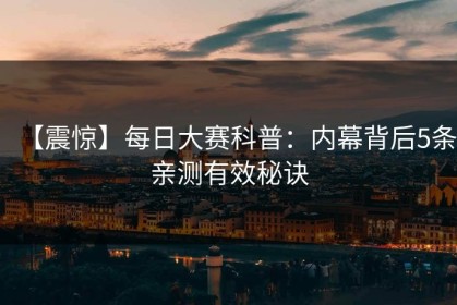 【震惊】每日大赛科普：内幕背后5条亲测有效秘诀
