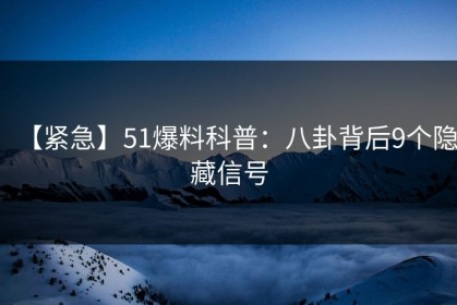 【紧急】51爆料科普：八卦背后9个隐藏信号