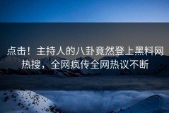 点击！主持人的八卦竟然登上黑料网热搜，全网疯传全网热议不断