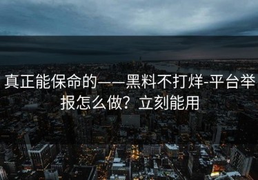 真正能保命的——黑料不打烊-平台举报怎么做？立刻能用