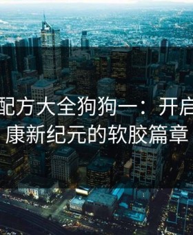 人狗胶配方大全狗狗一：开启宠物健康新纪元的软胶篇章