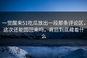 一觉醒来51吃瓜放出一段那条评论区，这次还能圆回来吗，背后到底藏着什么