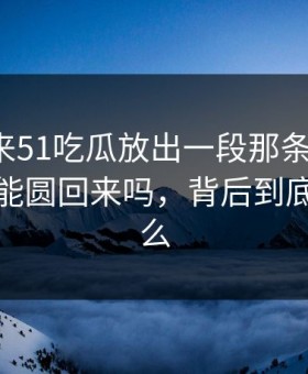 一觉醒来51吃瓜放出一段那条评论区，这次还能圆回来吗，背后到底藏着什么