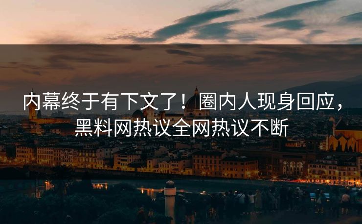 内幕终于有下文了！圈内人现身回应，黑料网热议全网热议不断