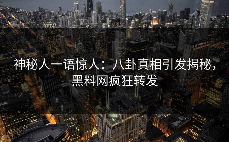 神秘人一语惊人：八卦真相引发揭秘，黑料网疯狂转发