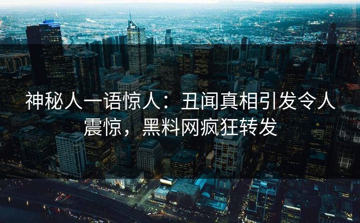 神秘人一语惊人：丑闻真相引发令人震惊，黑料网疯狂转发