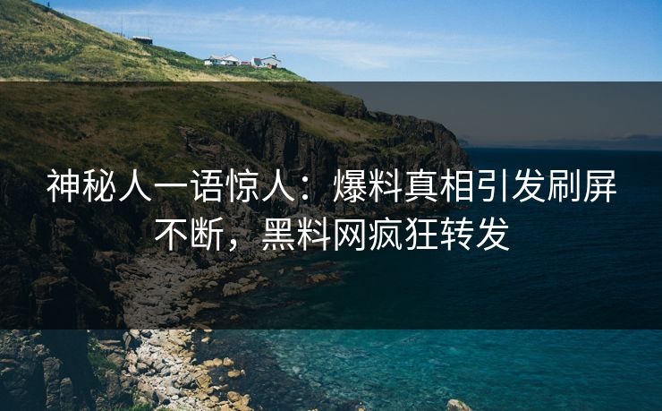 神秘人一语惊人：爆料真相引发刷屏不断，黑料网疯狂转发