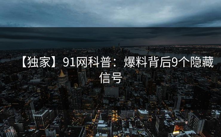 【独家】91网科普：爆料背后9个隐藏信号