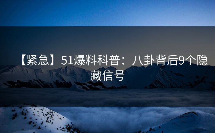 【紧急】51爆料科普：八卦背后9个隐藏信号