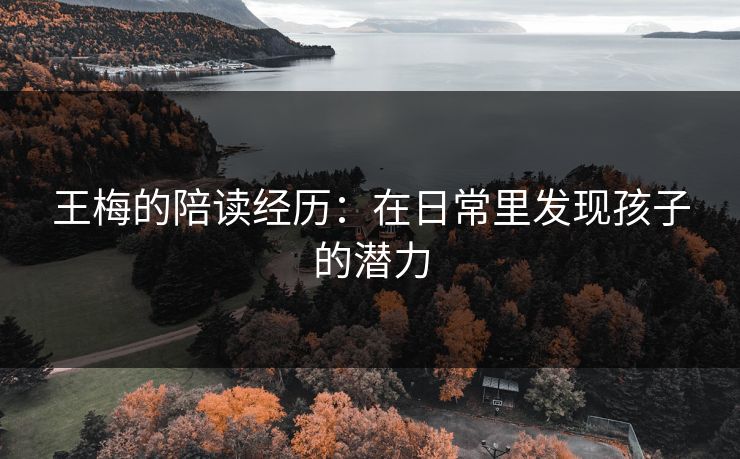 王梅的陪读经历：在日常里发现孩子的潜力