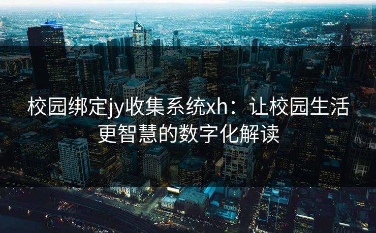 校园绑定jy收集系统xh：让校园生活更智慧的数字化解读