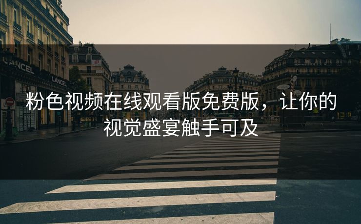 粉色视频在线观看版免费版，让你的视觉盛宴触手可及