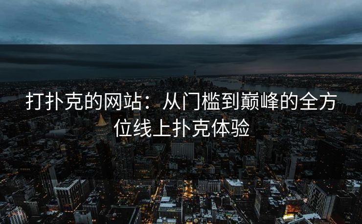 打扑克的网站：从门槛到巅峰的全方位线上扑克体验